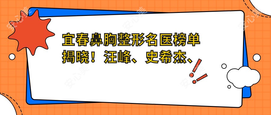 宜春鼻胸整形名医榜单揭晓！汪峰、史希杰、解永学技术领衔！