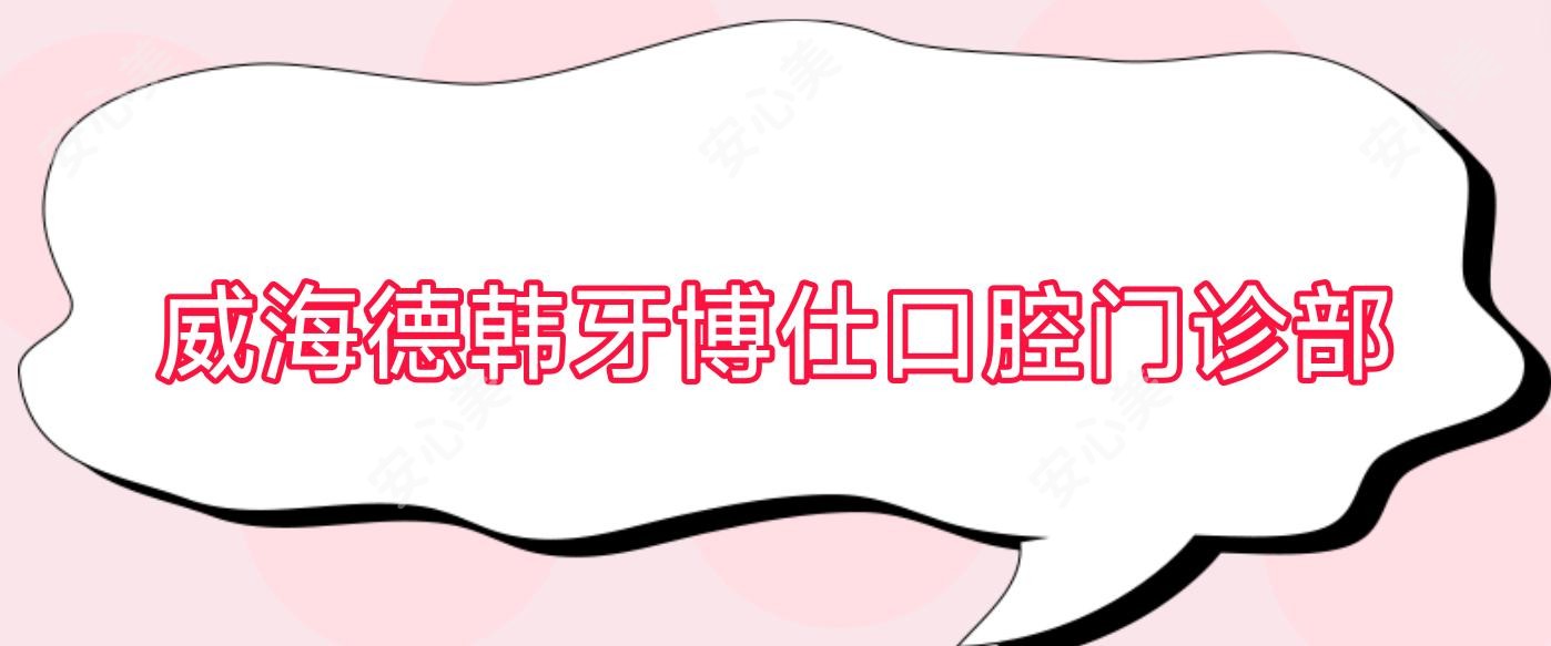 威海德韩牙博仕口腔门诊部