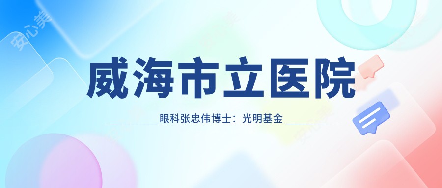 威海市立医院眼科张忠伟博士:光明基金医生解析近视与白内障治疗