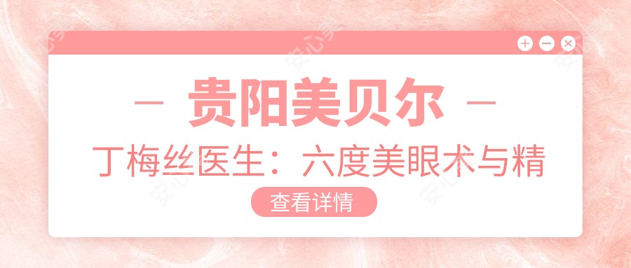 贵阳美贝尔丁梅丝医生:六度美眼术与微雕美鼻医生解析