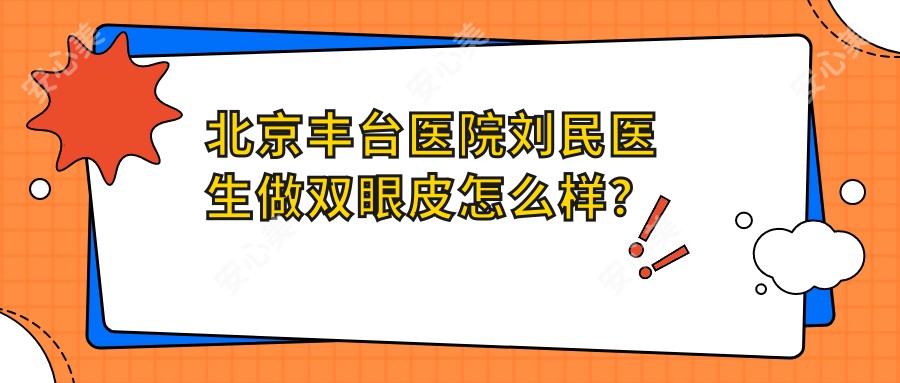 北京丰台医院刘民医生做双眼皮怎么样？整形医生技术解析！