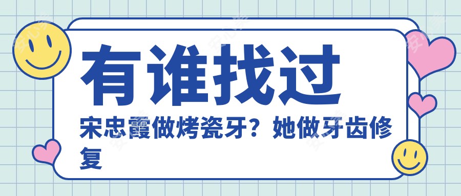 有谁找过宋忠霞做烤瓷牙?她做牙齿修复技术靠谱吗?