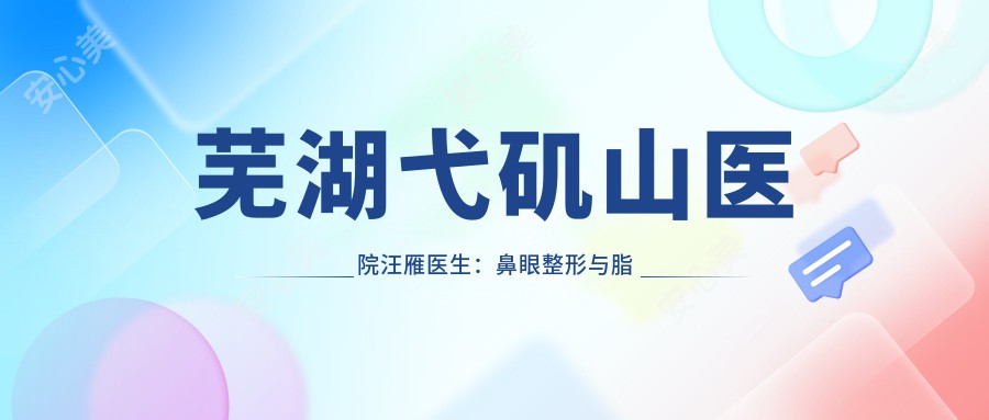芜湖弋矶山医院汪雁医生:鼻眼整形与脂肪移植医生详解