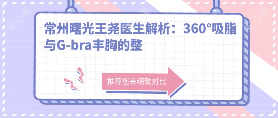 常州曙光王尧医生解析：360°吸脂与G-bra丰胸的整形艺术