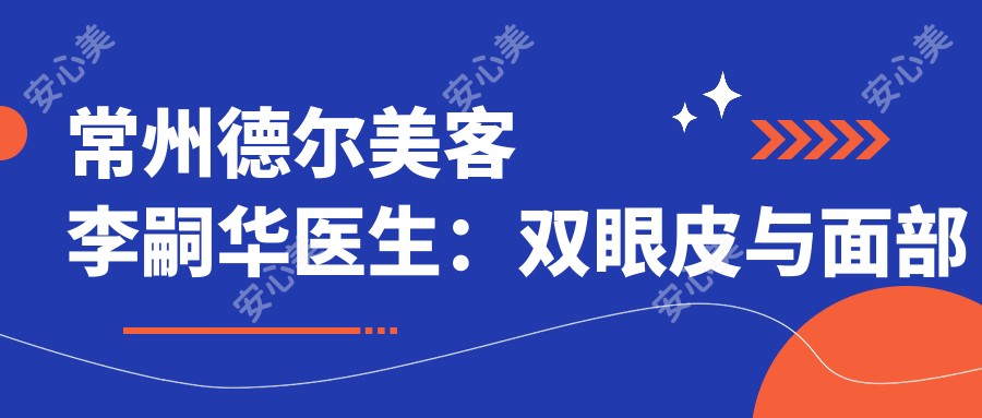 常州德尔美客李嗣华医生:双眼皮与面部年轻化整形医生解析