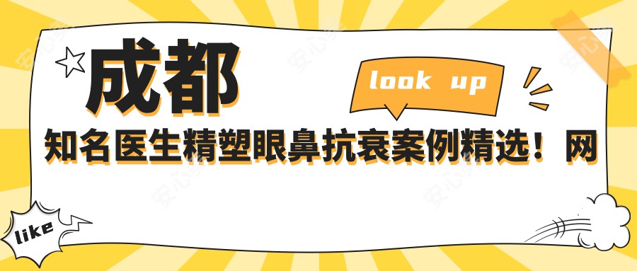 成都有名医生精塑眼鼻抗衰实例精选！网友热赞实力！
