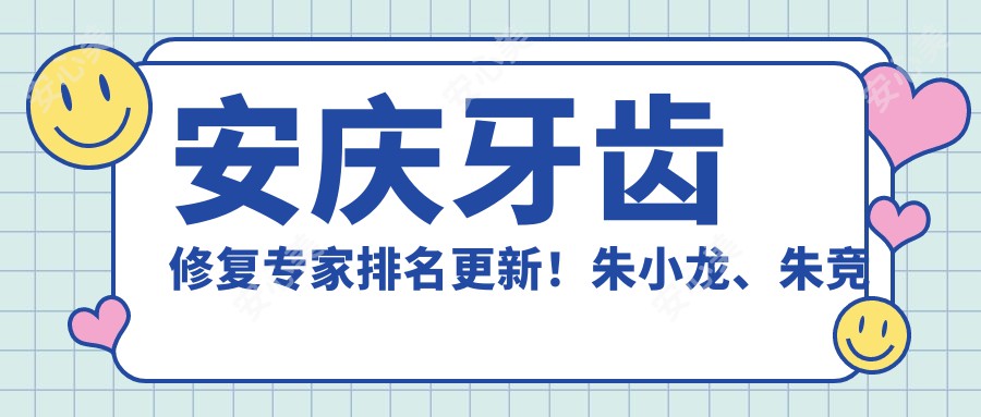 安庆牙齿修复医生排名更新！朱小龙、朱竞争精细技艺获赞！