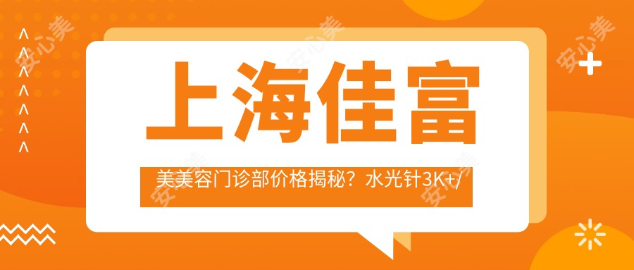 上海佳富美美容门诊部价格揭秘?3K+/热玛吉1W+/光子嫩肤5K+