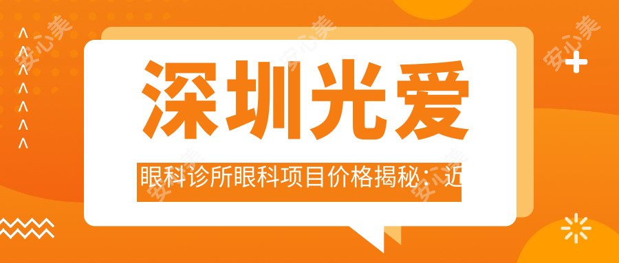 深圳光爱眼科诊所眼科项目价格揭秘:近视激光、白内障手术等费用一览
