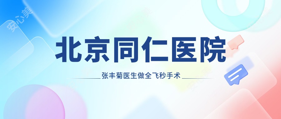 北京同仁医院张丰菊医生做全飞秒手术怎么样?东城区屈光矫正医生解析