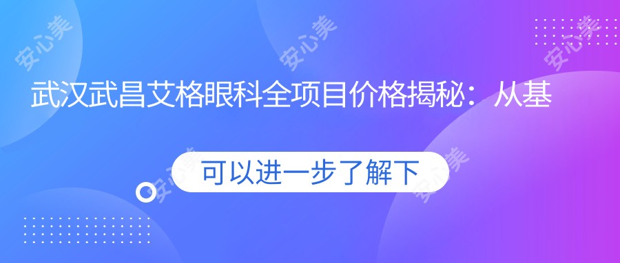 武汉武昌艾格眼科全项目价格揭秘:从基础到特色全方面解析,费用12800元起