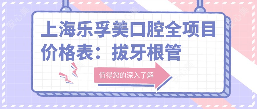 上海乐孚美口腔全项目价格表:拔牙根管矫正等详细费用一览