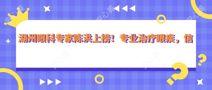 湖州眼科医生陈洪上榜!治疗眼疾,信赖之选!