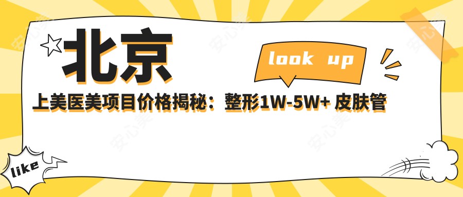 北京上美医美项目价格揭秘:整形1W-5W+ 皮肤管理5K-2W+