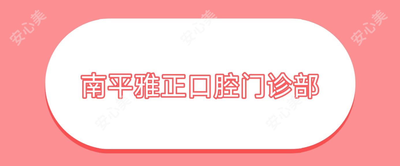 南平雅正口腔门诊部