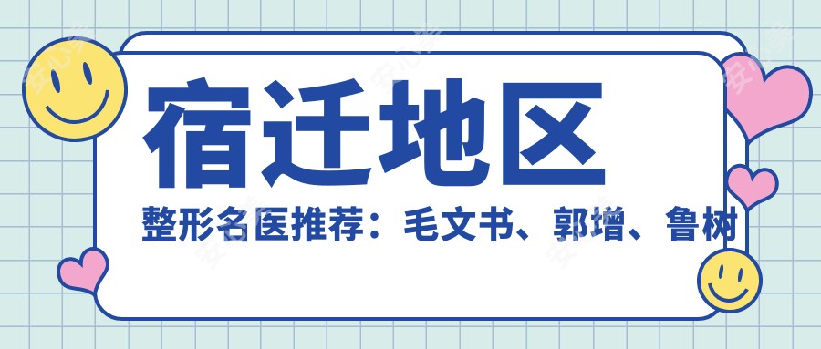 宿迁地区整形名医推荐:毛文书、郭增、鲁树荣,精通眼部、鼻部、胸部整形及美体塑形