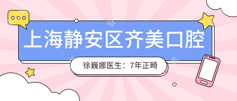 上海静安区齐美口腔徐巍娜医生:7年正畸经验,隐形矫正牙齿医生