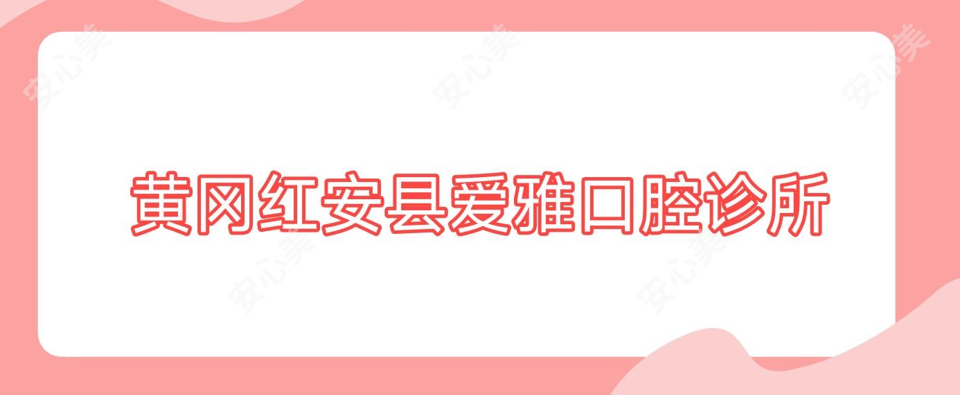 黄冈红安县爱雅口腔诊所