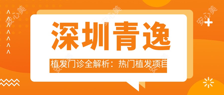 深圳青逸植发门诊全解析:热门植发项目价格一览,性价比之选!
