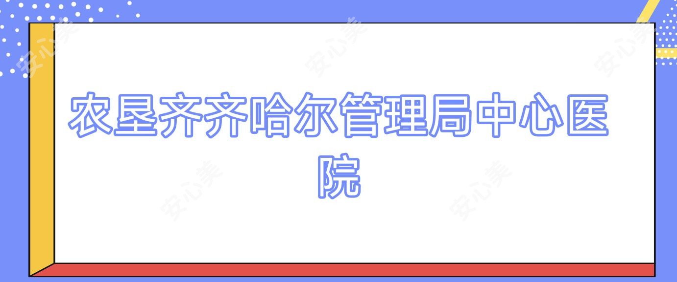 农垦齐齐哈尔管理局中心医院