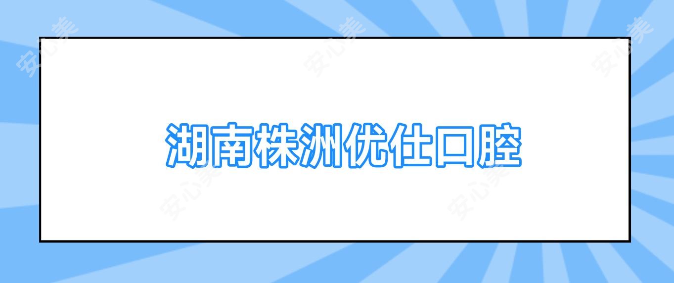 湖南株洲优仕口腔