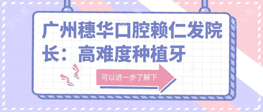 广州穗华口腔赖仁发院长:高难度种植牙医生,广东省口腔医师协会副会长亲诊