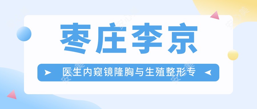 枣庄李京医生内窥镜隆胸与生殖整形医生 - 滕州美十美医疗美容