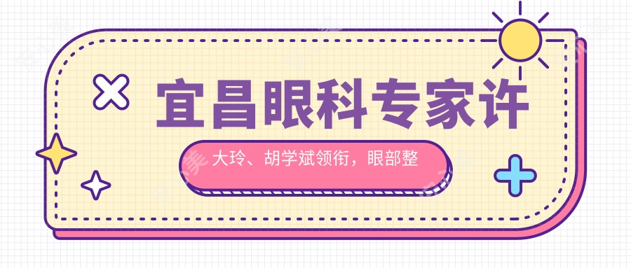 宜昌眼科医生许大玲、胡学斌领衔,眼部整形美化受推崇