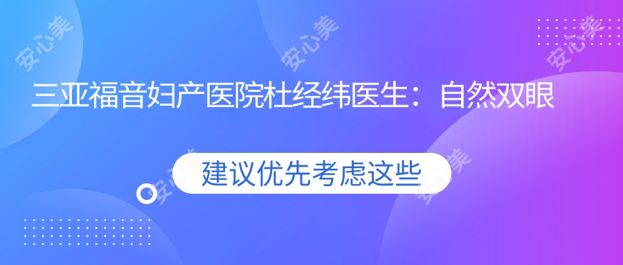 三亚福音妇产医院杜经纬医生:自然双眼皮与无痕鼻整形医生解析