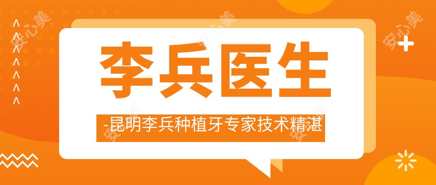 李兵医生-昆明李兵种植牙医生技术精细口碑好