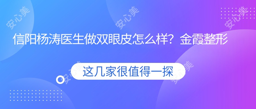 信阳杨涛医生做双眼皮怎么样?金霞整形他的精细重睑术好在哪?