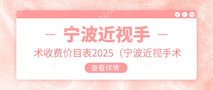 宁波近视手术收费价目表2025(宁波近视手术价格预览表)