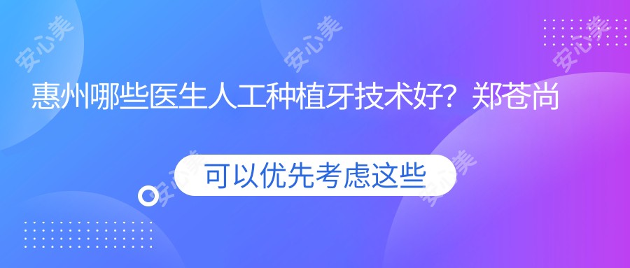 惠州哪些医生人工种植牙技术好?郑苍尚赖健美刘宏平等医生怎么样?