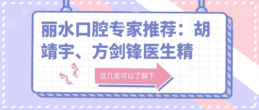 丽水口腔医生推荐:胡靖宇、方剑锋医生精细牙齿修复技艺,口碑优选!