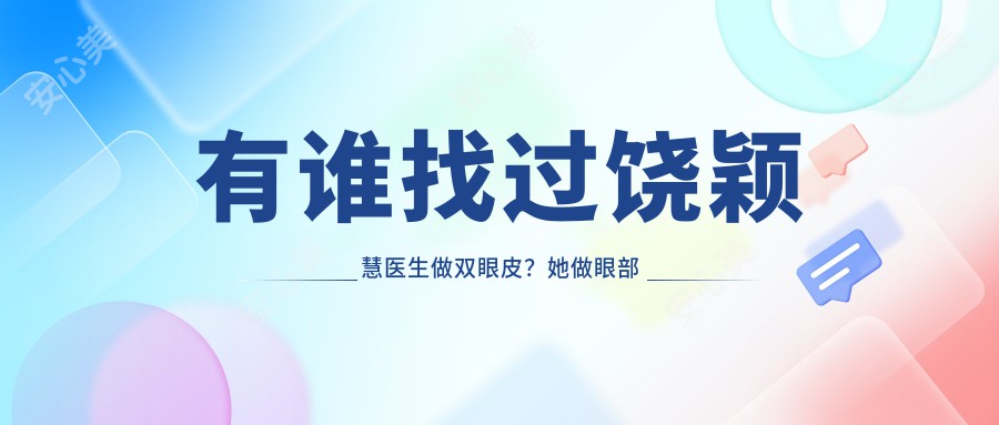 有谁找过饶颖慧医生做双眼皮?她做眼部整形技术好在哪?