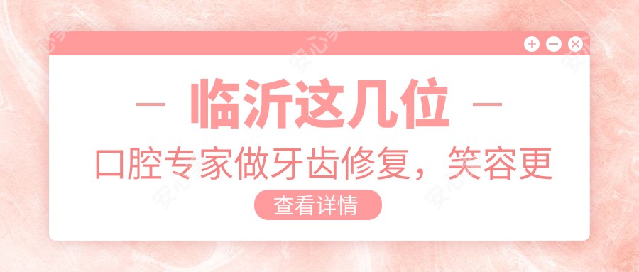 临沂这几位口腔医生做牙齿修复,笑容更自信了