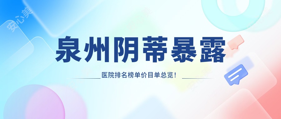 泉州阴蒂暴露医院排名榜单价目单总览!公办、私立都有,泉州阴蒂暴露医院排名榜单