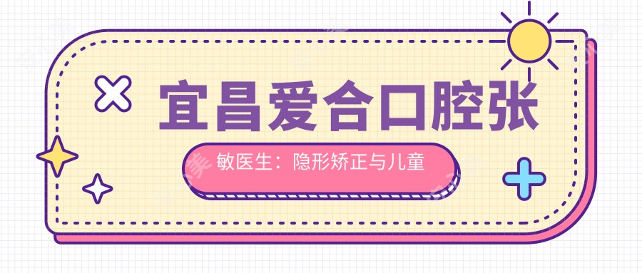 宜昌爱合口腔张敏医生:隐形矫正与儿童牙齿矫正医生坐诊