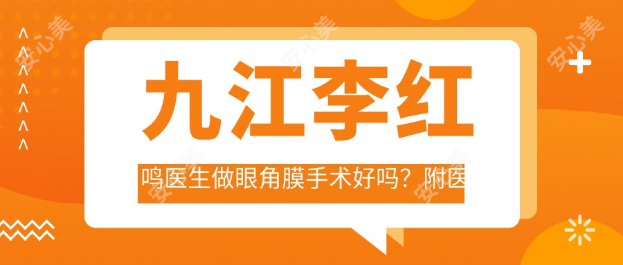 九江李红鸣医生做眼角膜手术好吗?附医生执业信息及医院详情
