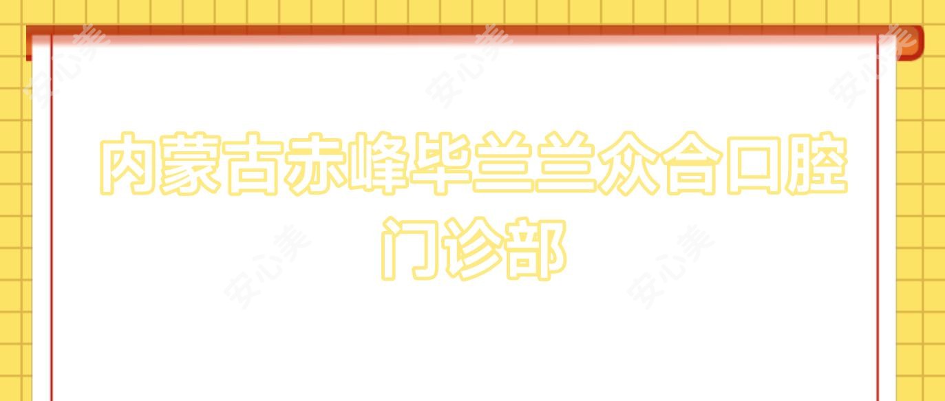内蒙古赤峰毕兰兰众合口腔门诊部