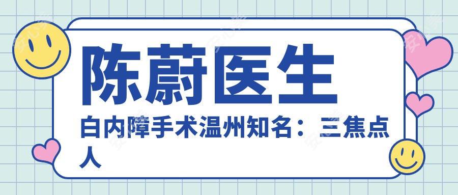 陈蔚医生白内障手术温州有名:三焦点人工晶体技术精细获高口碑