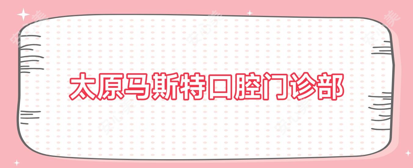 太原马斯特口腔门诊部