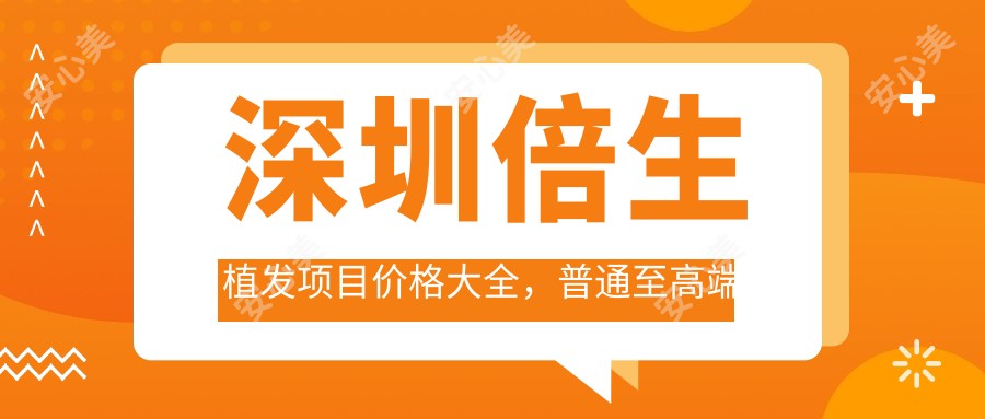 深圳倍生植发项目价格大全,普通至高端全解析,费用28000元起
