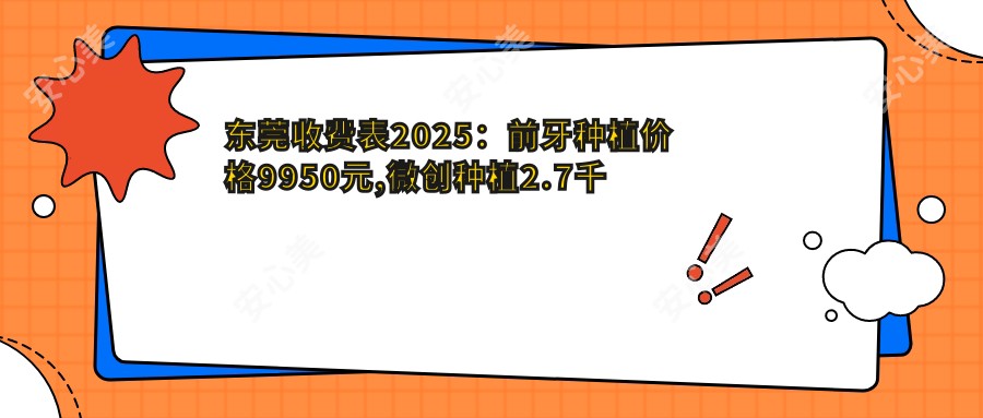 东莞收费表2025:前牙种植价格9950元,微创种植2.7千元起
