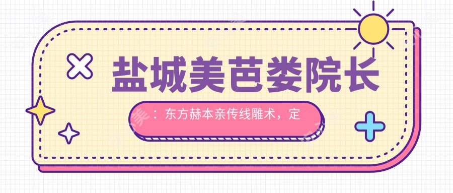 盐城美芭娄院长:东方赫本亲传埋线提升术,定制4V5T面部年轻化方案