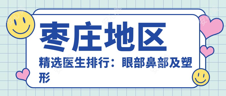 枣庄地区精选医生排行:眼部鼻部及塑形名医推荐参考
