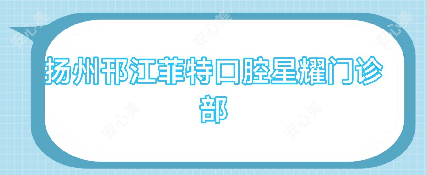 扬州邗江菲特口腔星耀门诊部