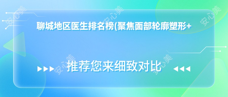 聊城地区医生排名榜(聚焦面部轮廓塑形+费用)_聊城整形必看