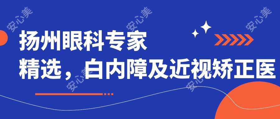 扬州眼科医生精选,白内障及近视矫正医生名单参考