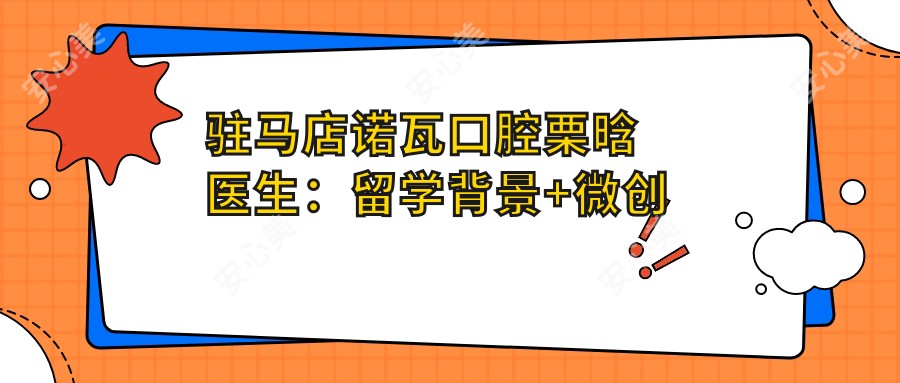 驻马店诺瓦口腔栗晗医生：留学背景+微创种植技术解析